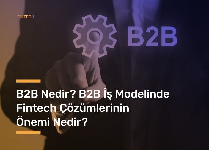 B2B Nedir? B2B İş Modelinde Fintech Çözümlerinin Önemi Nedir?