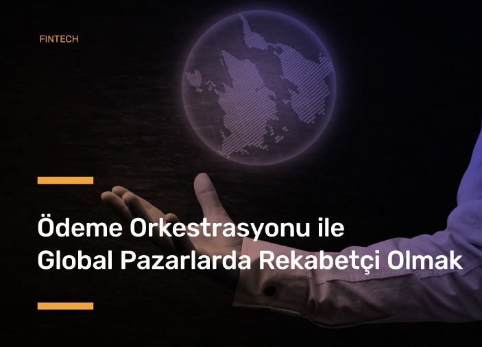 Ödeme Orkestrasyonu ile Global Pazarlarda Rekabetçi Olmak