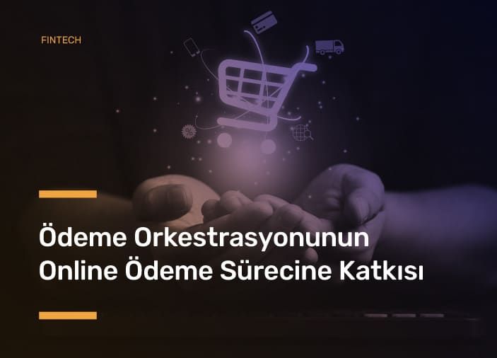 Ödeme Orkestrasyonunun Online Ödeme Sürecine Katkısı