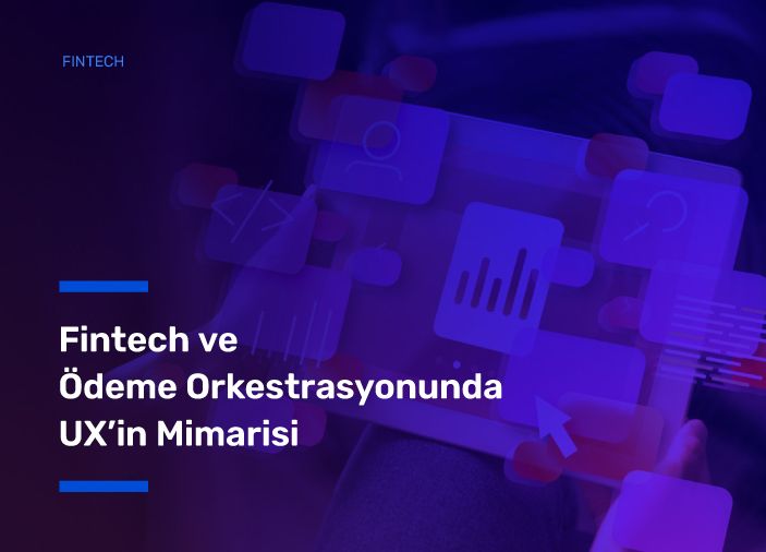 Fintech ve Ödeme Orkestrasyonunda UX’in Mimarisi