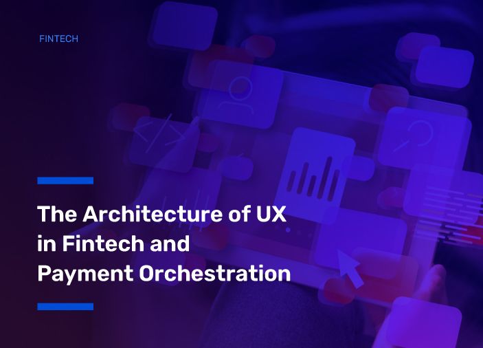 The Architecture of UX in Fintech and Payment Orchestration