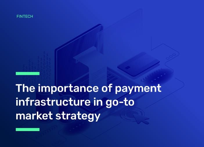 The Importance of Payment Infrastructure In Go-To Market Strategy
