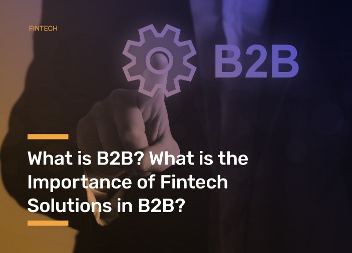 What is B2B? What is the Importance of Fintech Solutions in B2B?
